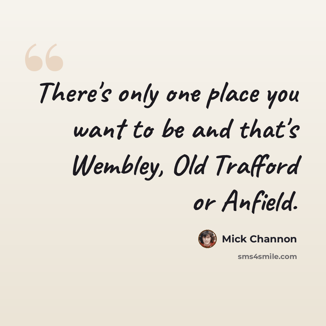 “There's only one place you want to be and that's Wembley, Old Trafford or Anfield.” quote by Mick Channon