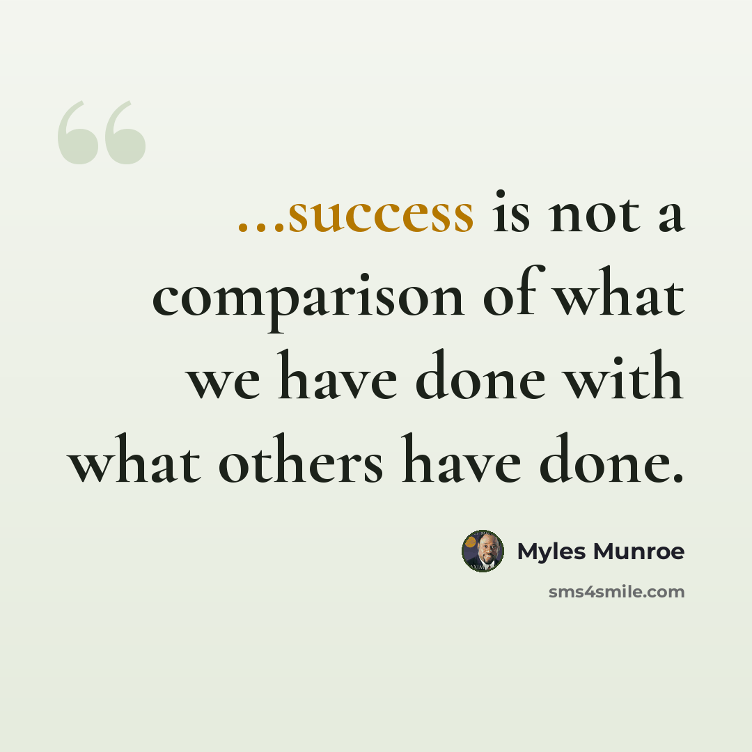 “...success is not a comparison of what we have done with what others have done.” quote by Myles Munroe