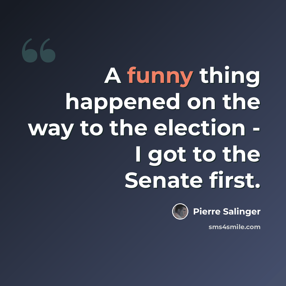 “A funny thing happened on the way to the election - I got to the Senate first.” quote by Pierre Salinger