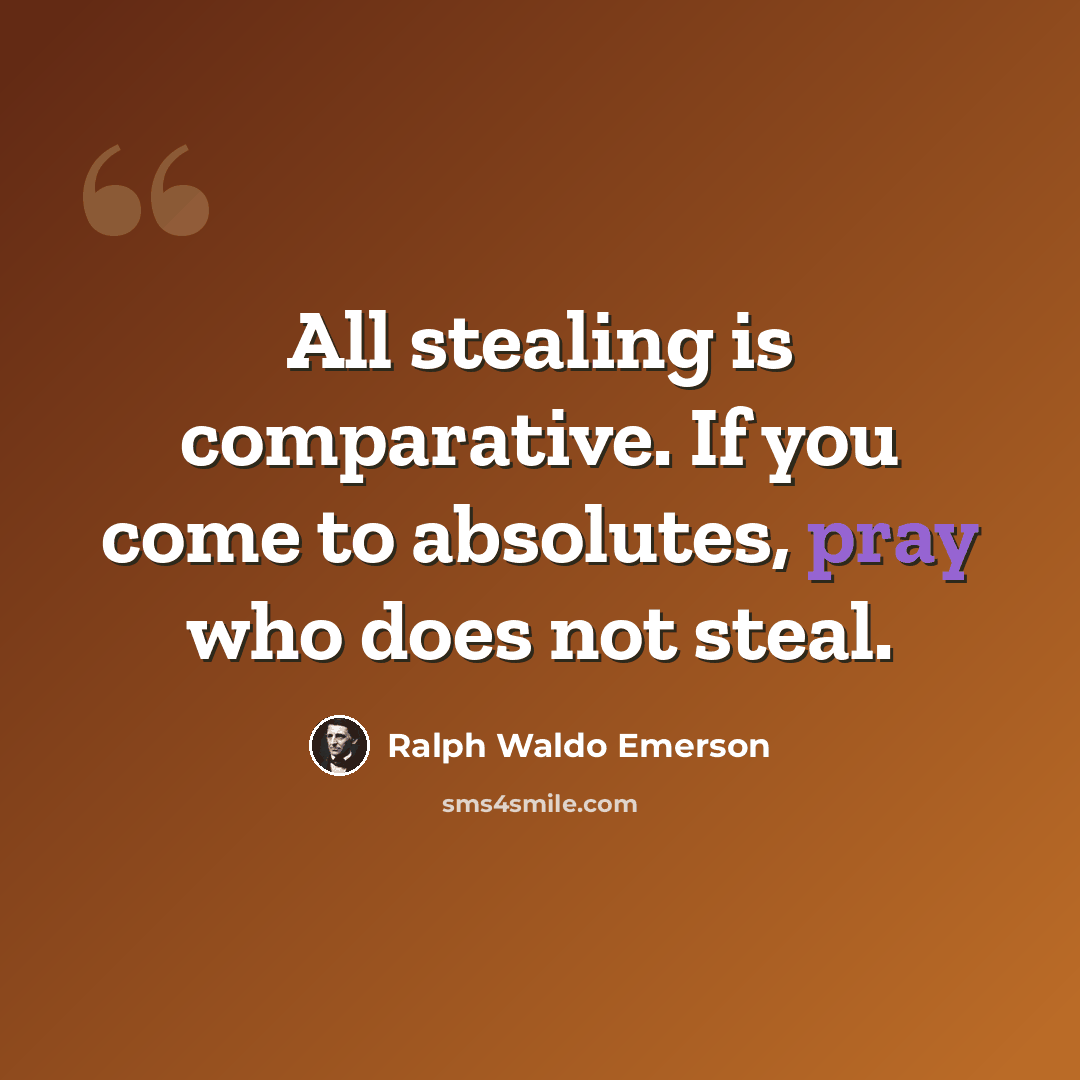“All stealing is comparative. If you come to absolutes, pray who does not steal.” quote by Ralph Waldo Emerson