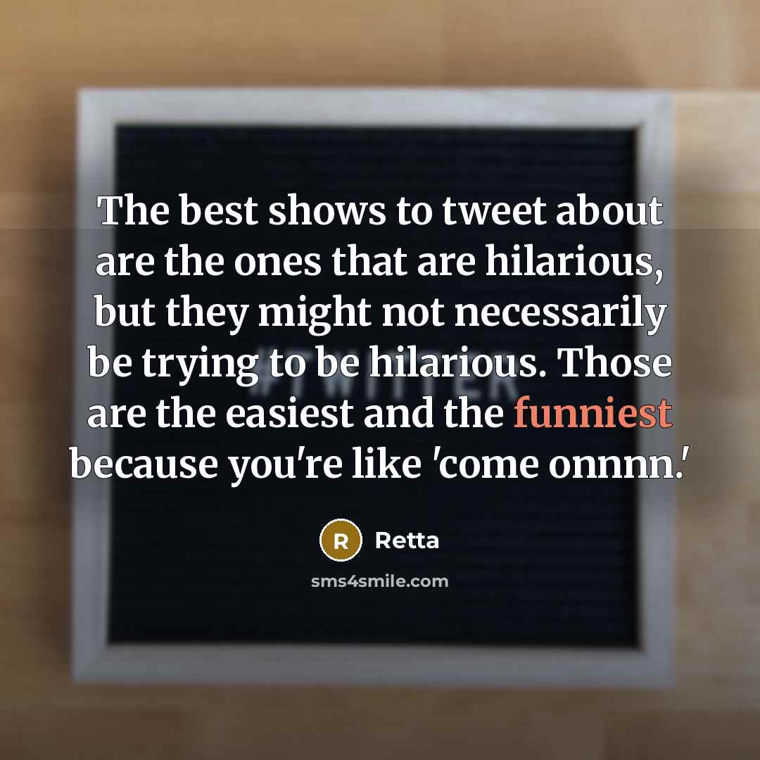 “The best shows to tweet about are the ones that are hilarious, but they might not necessarily be trying to be hilarious. Those are the easiest and the funniest because you're like 'come onnnn.'” quote by Retta