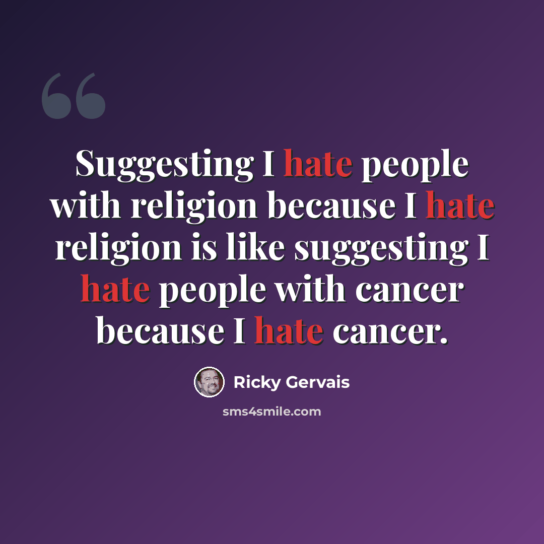 “Suggesting I hate people with religion because I hate religion is like suggesting I hate people with cancer because I hate cancer.” quote by Ricky Gervais