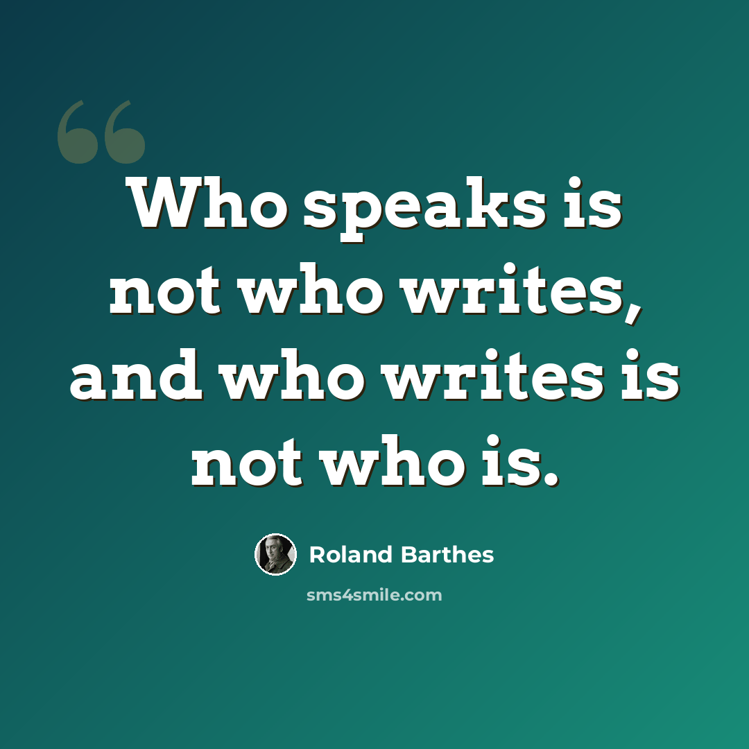 “Who speaks is not who writes, and who writes is not who is.” quote by Roland Barthes
