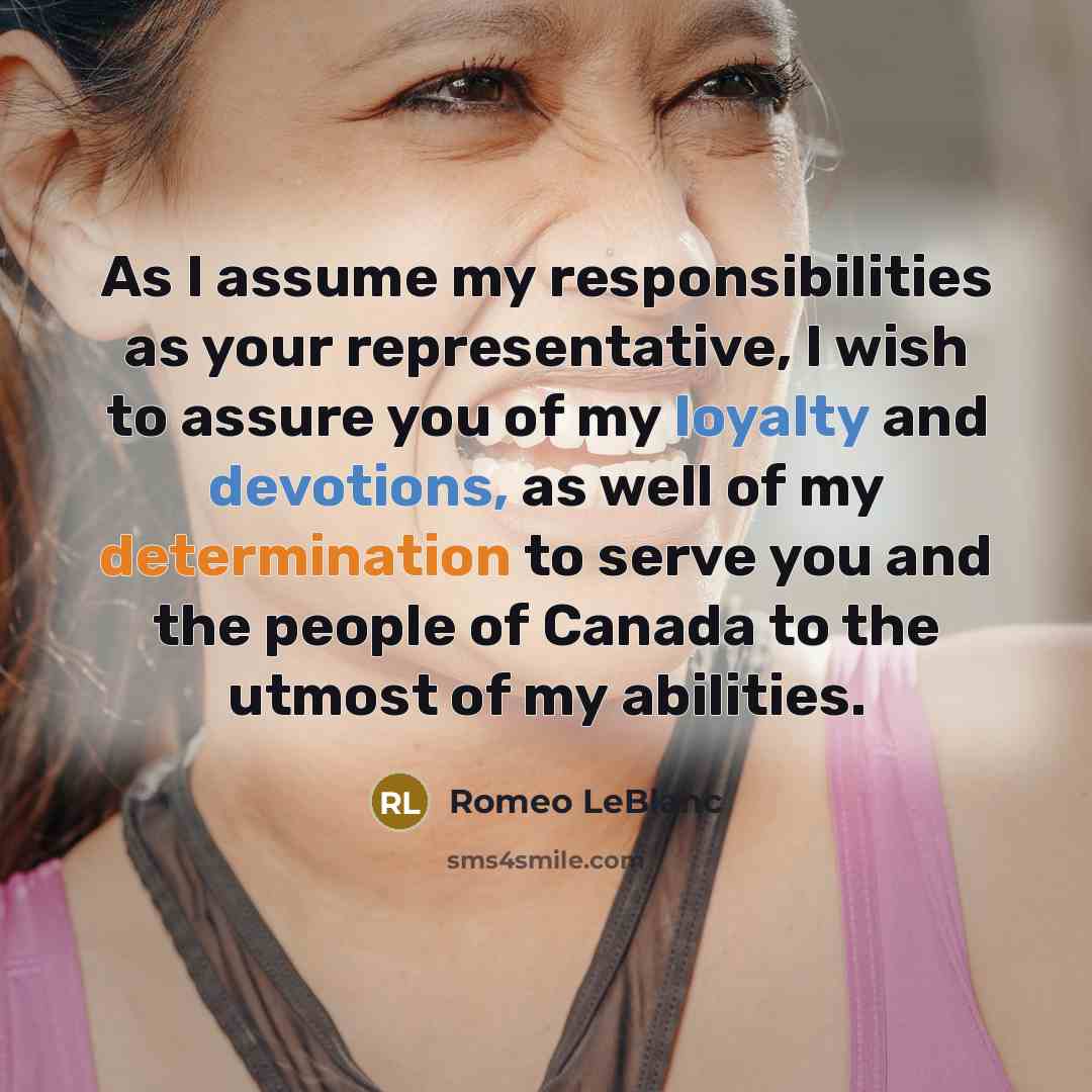 “As I assume my responsibilities as your representative, I wish to assure you of my loyalty and devotions, as well of my determination to serve you and the people of Canada to the utmost of my abilities.” quote by Romeo LeBlanc