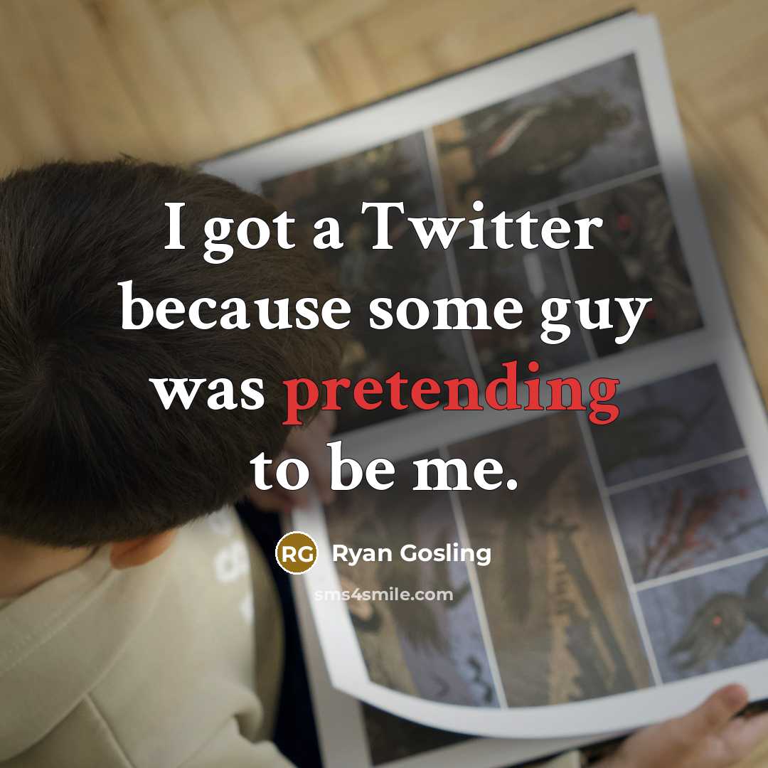 “I got a Twitter because some guy was pretending to be me.” quote by Ryan Gosling