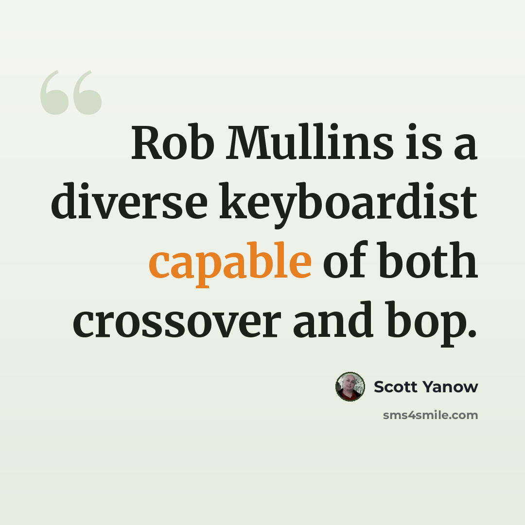 “Rob Mullins is a diverse keyboardist capable of both crossover and bop.” quote by Scott Yanow