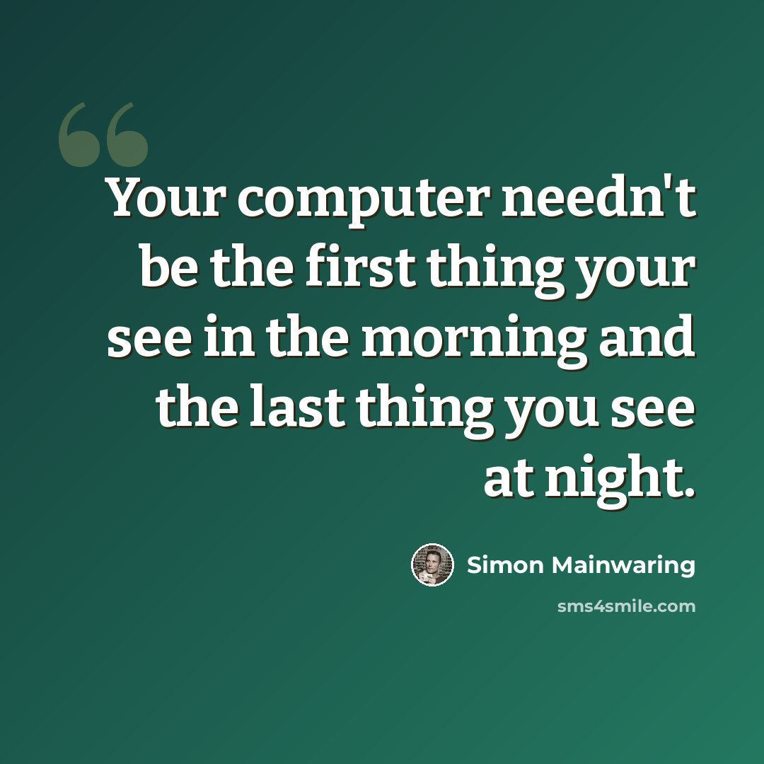 “Your computer needn't be the first thing your see in the morning and the last thing you see at night.” quote by Simon Mainwaring