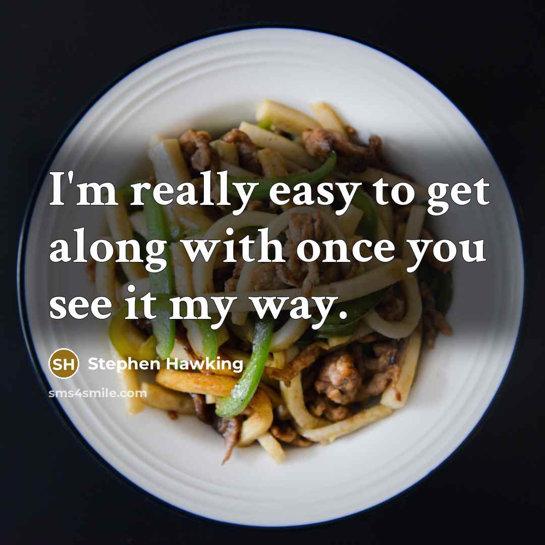 “I'm really easy to get along with once you see it my way.” quote by Stephen Hawking