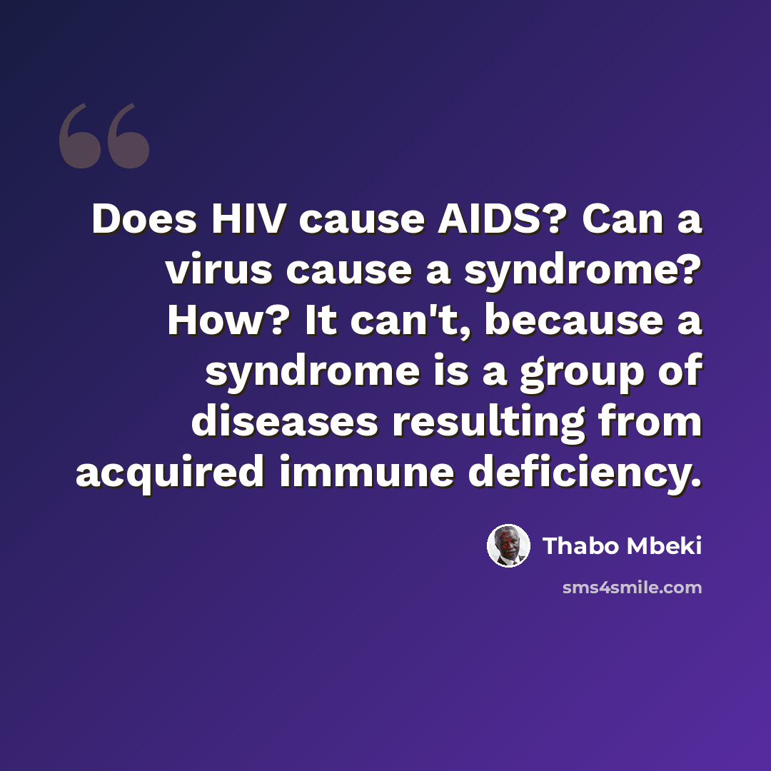“Does HIV cause AIDS? Can a virus cause a syndrome? How? It can't, because a syndrome is a group of diseases resulting from acquired immune deficiency.” quote by Thabo Mbeki