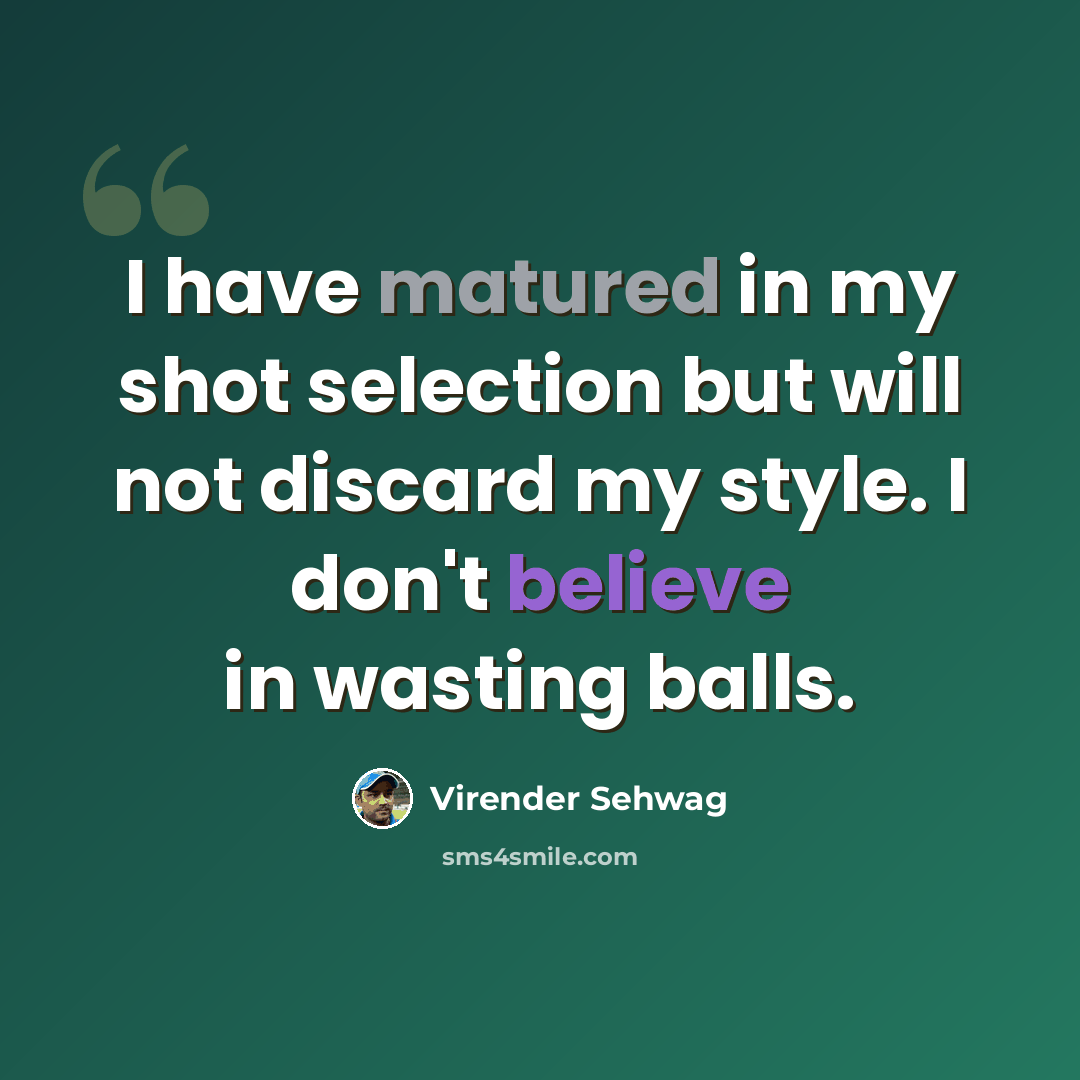 “I have matured in my shot selection but will not discard my style. I don't believe in wasting balls.” quote by Virender Sehwag