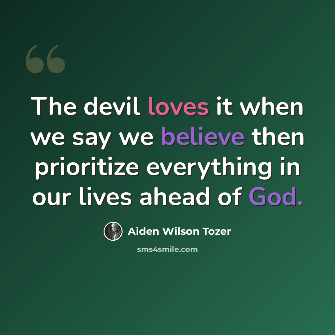 “The devil loves it when we say we believe then prioritize everything in our lives ahead of God.” quote by Aiden Wilson Tozer