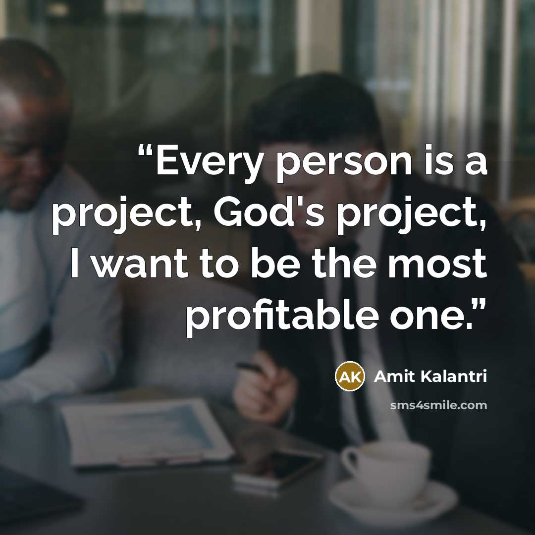 “Every person is a project, God's project, I want to be the most profitable one.” quote by Amit Kalantri