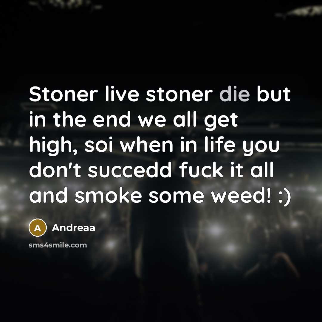 “Stoner live stoner die but in the end we all get high, soi when in life you don't succedd fuck it all and smoke some weed! :)” quote by Andreaa