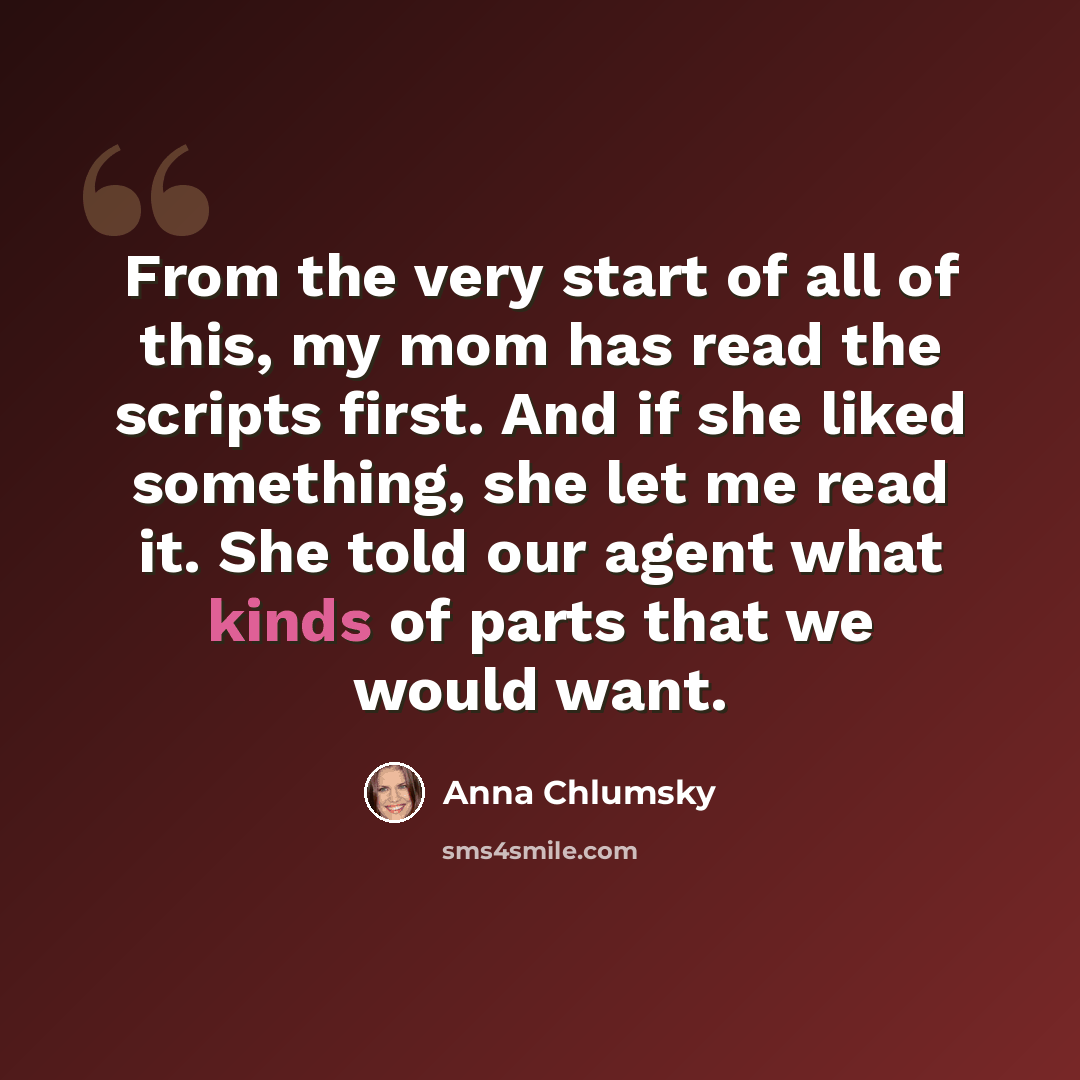 “From the very start of all of this, my mom has read the scripts first. And if she liked something, she let me read it. She told our agent what kinds of parts that we would want.” quote by Anna Chlumsky