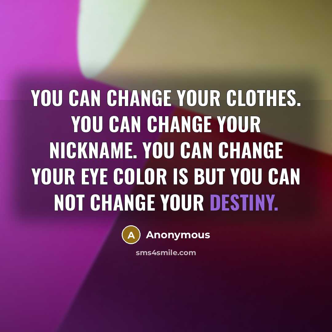 “You can change your clothes. You can change your nickname. You can change your Eye color is but you can not change your destiny.” quote by Anonymous