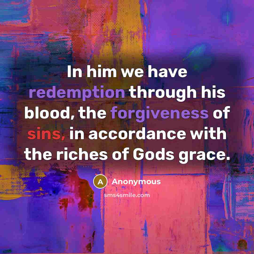 “In him we have redemption through his blood, the forgiveness of sins, in accordance with the riches of Gods grace.” quote by Anonymous
