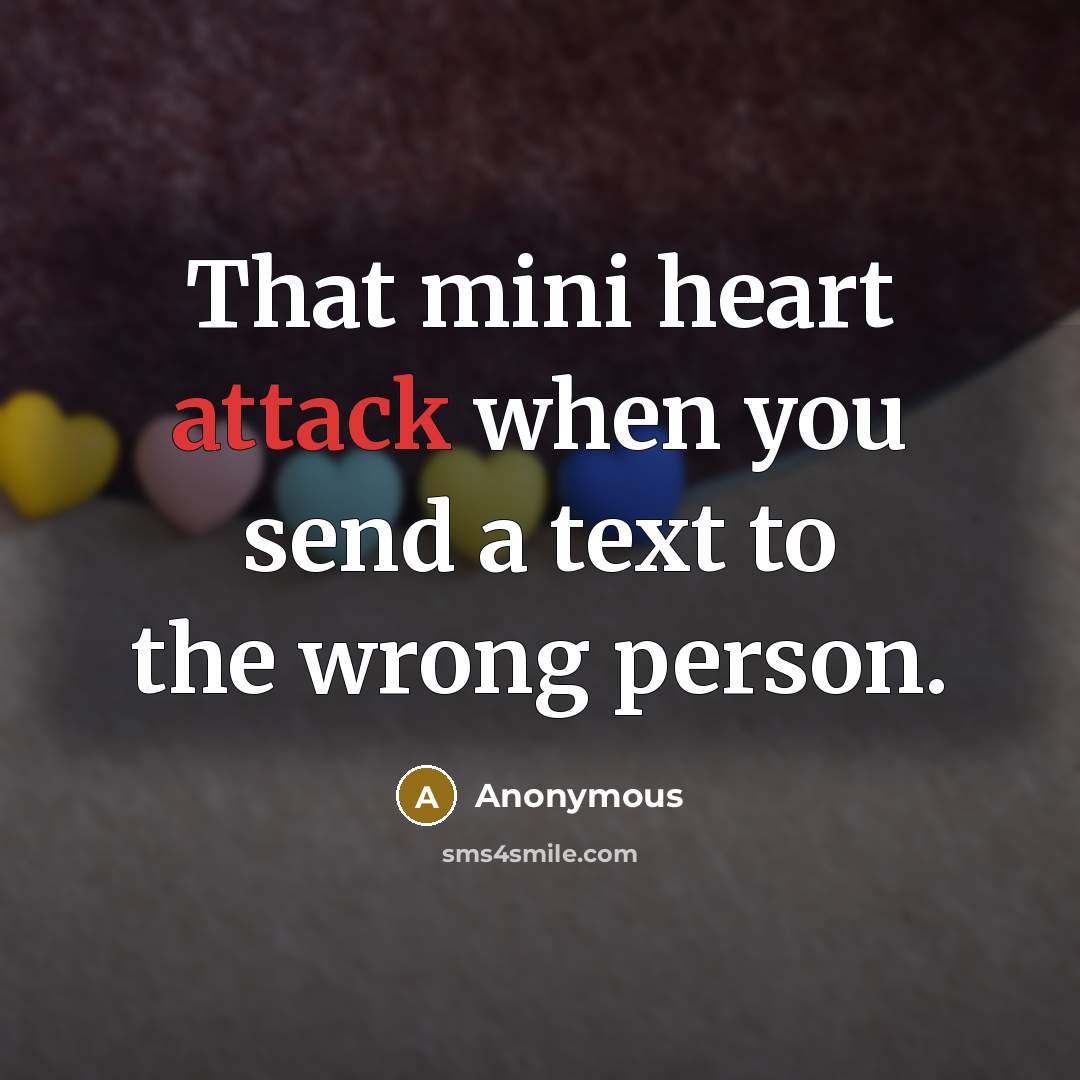 “That mini heart attack when you send a text to the wrong person.” quote by Anonymous