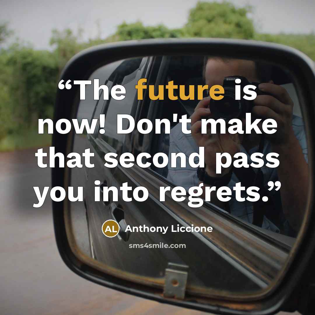 “The future is now! Don't make that second pass you into regrets.” quote by Anthony Liccione