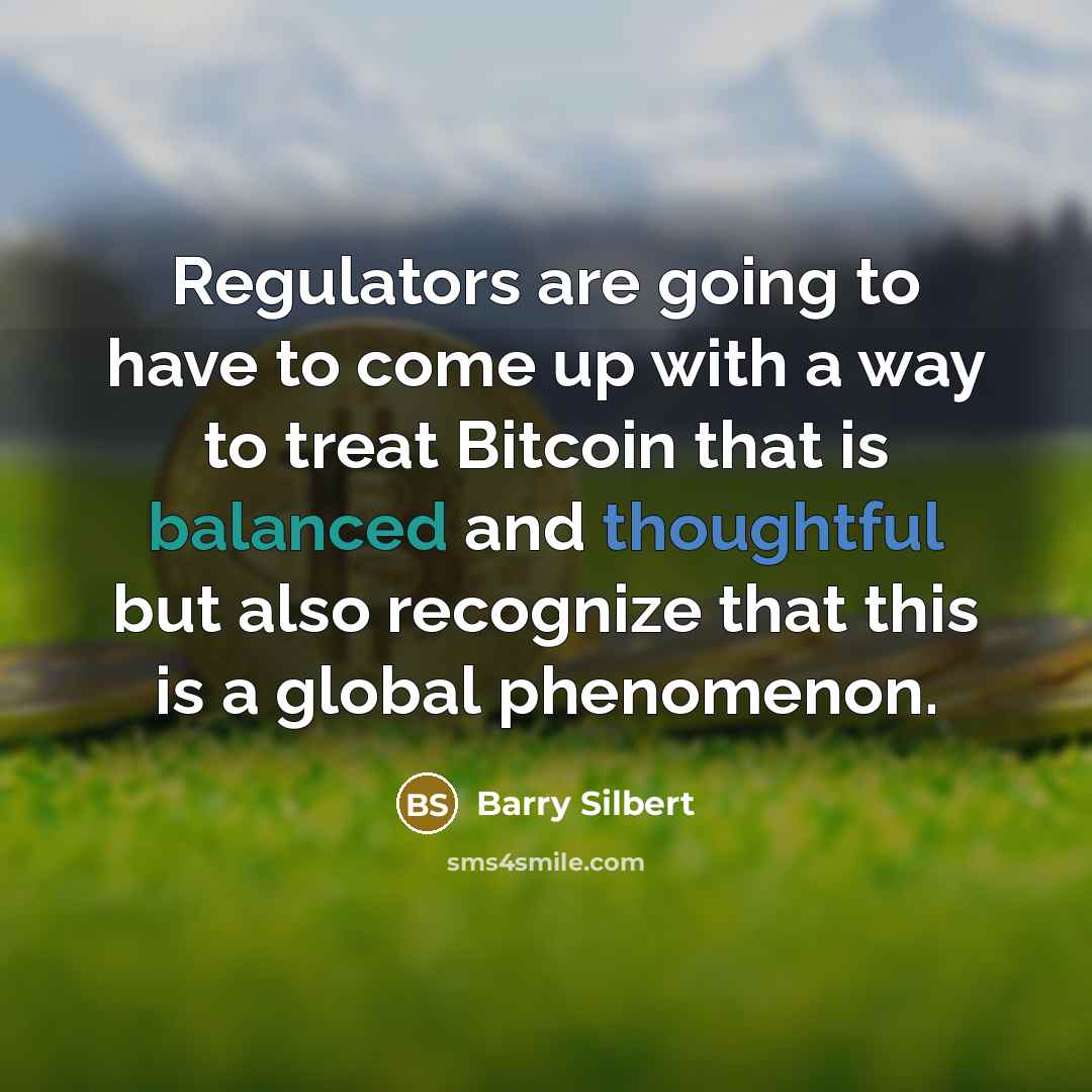 “Regulators are going to have to come up with a way to treat Bitcoin that is balanced and thoughtful but also recognize that this is a global phenomenon.” quote by Barry Silbert