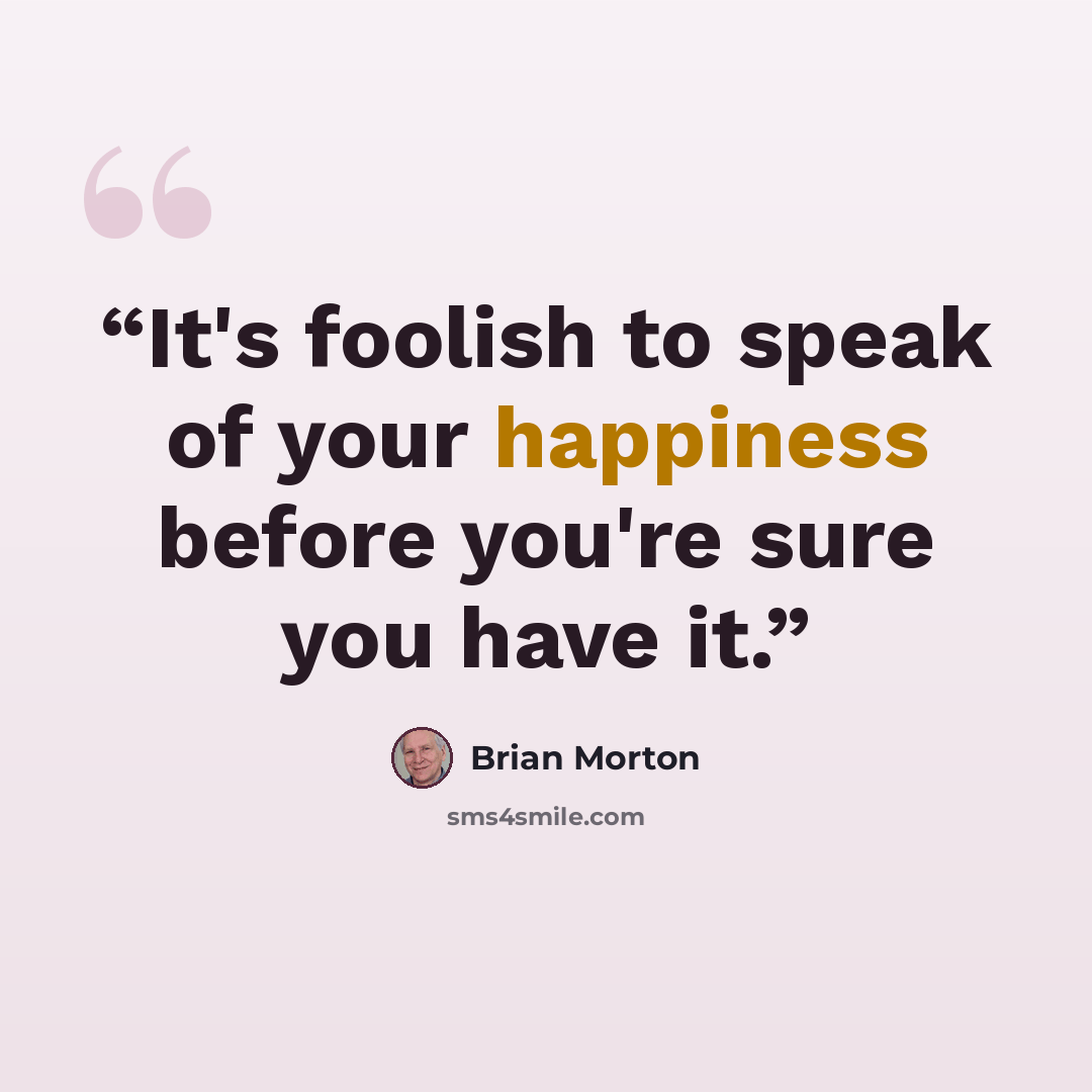 “It's foolish to speak of your happiness before you're sure you have it.” quote by Brian Morton