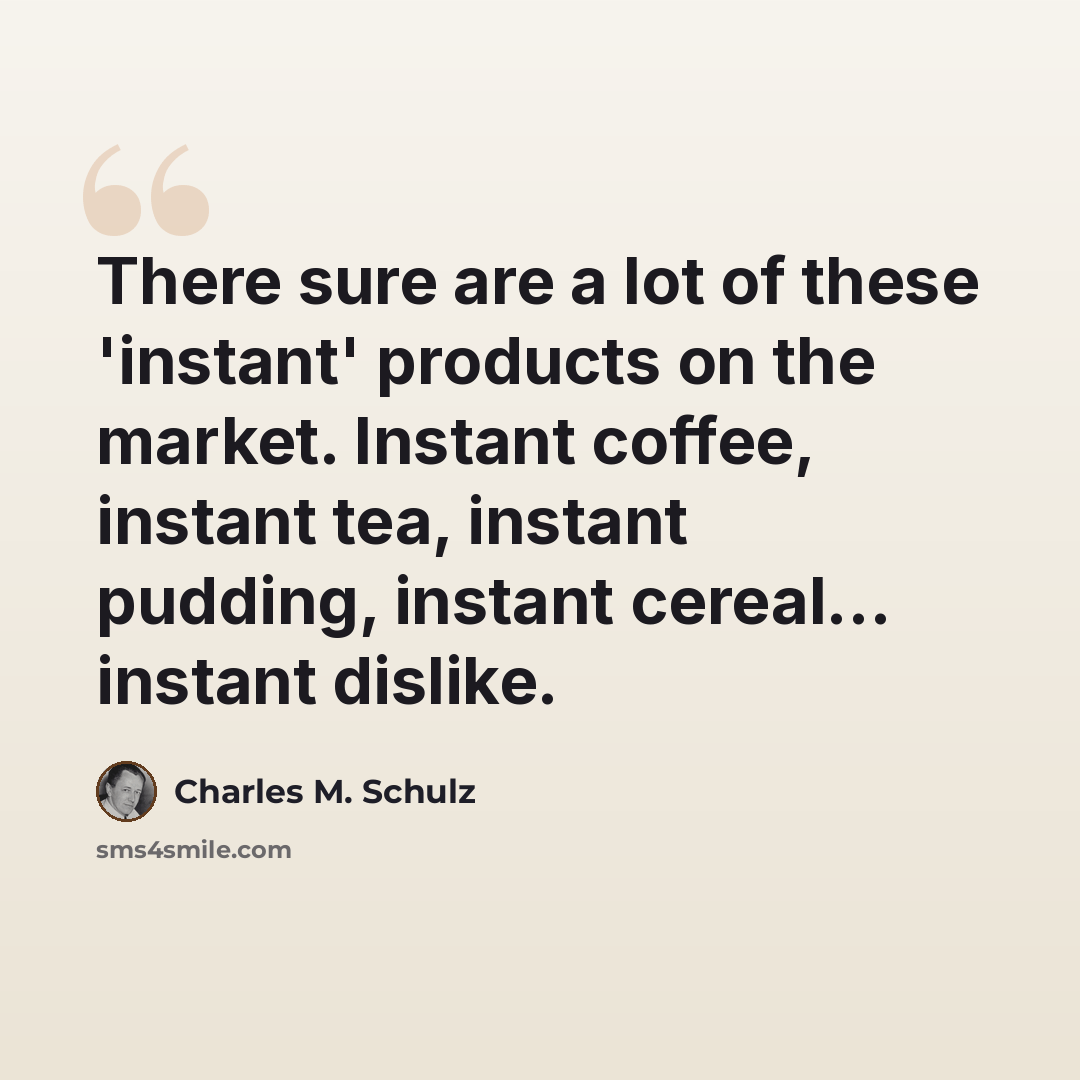 “There sure are a lot of these 'instant' products on the market. Instant coffee, instant tea, instant pudding, instant cereal... instant dislike.” quote by Charles M. Schulz