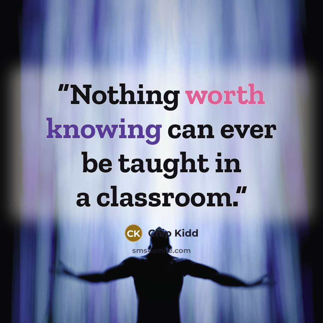 “Nothing worth knowing can ever be taught in a classroom.” quote by Chip Kidd