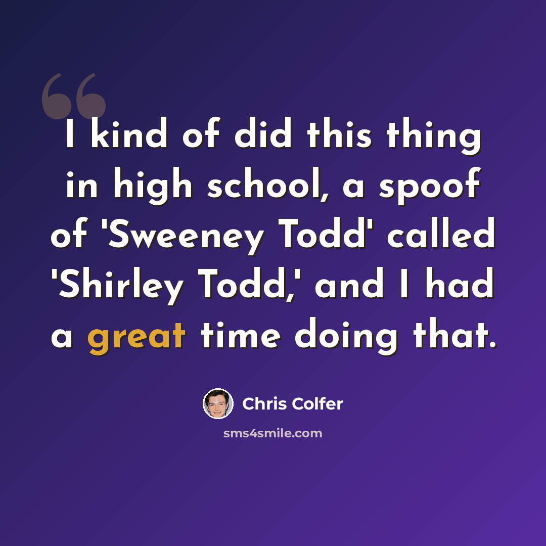 “I kind of did this thing in high school, a spoof of 'Sweeney Todd' called 'Shirley Todd,' and I had a great time doing that.” quote by Chris Colfer