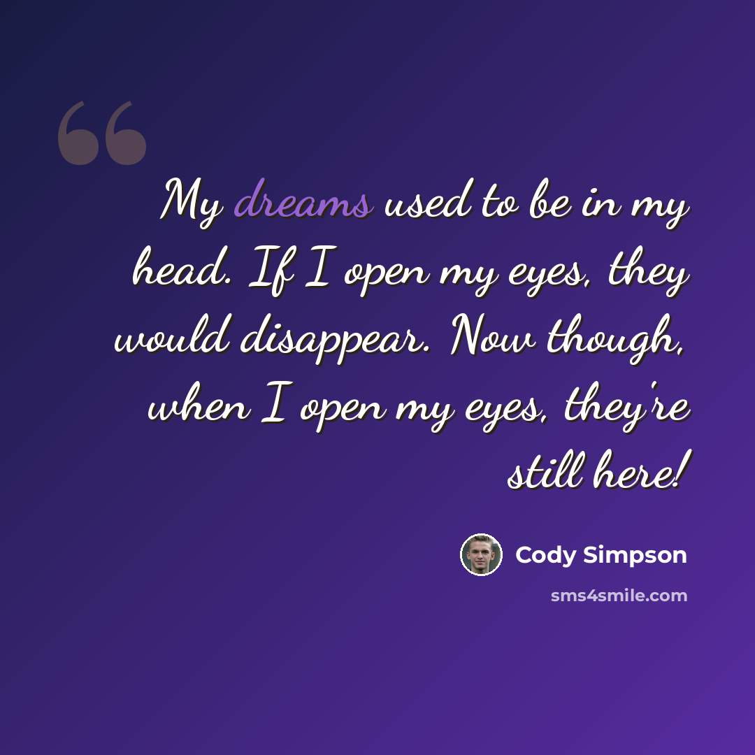 “My dreams used to be in my head. If I open my eyes, they would disappear. Now though, when I open my eyes, they're still here!” quote by Cody Simpson