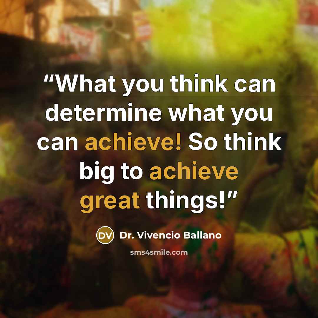 “What you think can determine what you can achieve! So think big to achieve great things!” quote by Dr. Vivencio Ballano