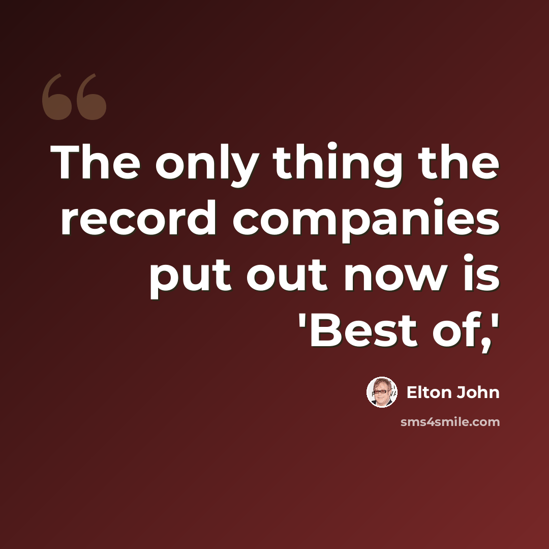 “The only thing the record companies put out now is 'Best of,'” quote by Elton John