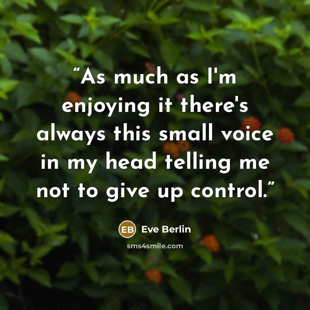 “As much as I'm enjoying it there's always this small voice in my head telling me not to give up control.” quote by Eve Berlin