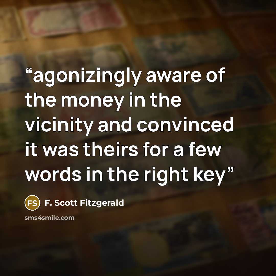 “agonizingly aware of the money in the vicinity and convinced it was theirs for a few words in the right key” quote by F. Scott Fitzgerald