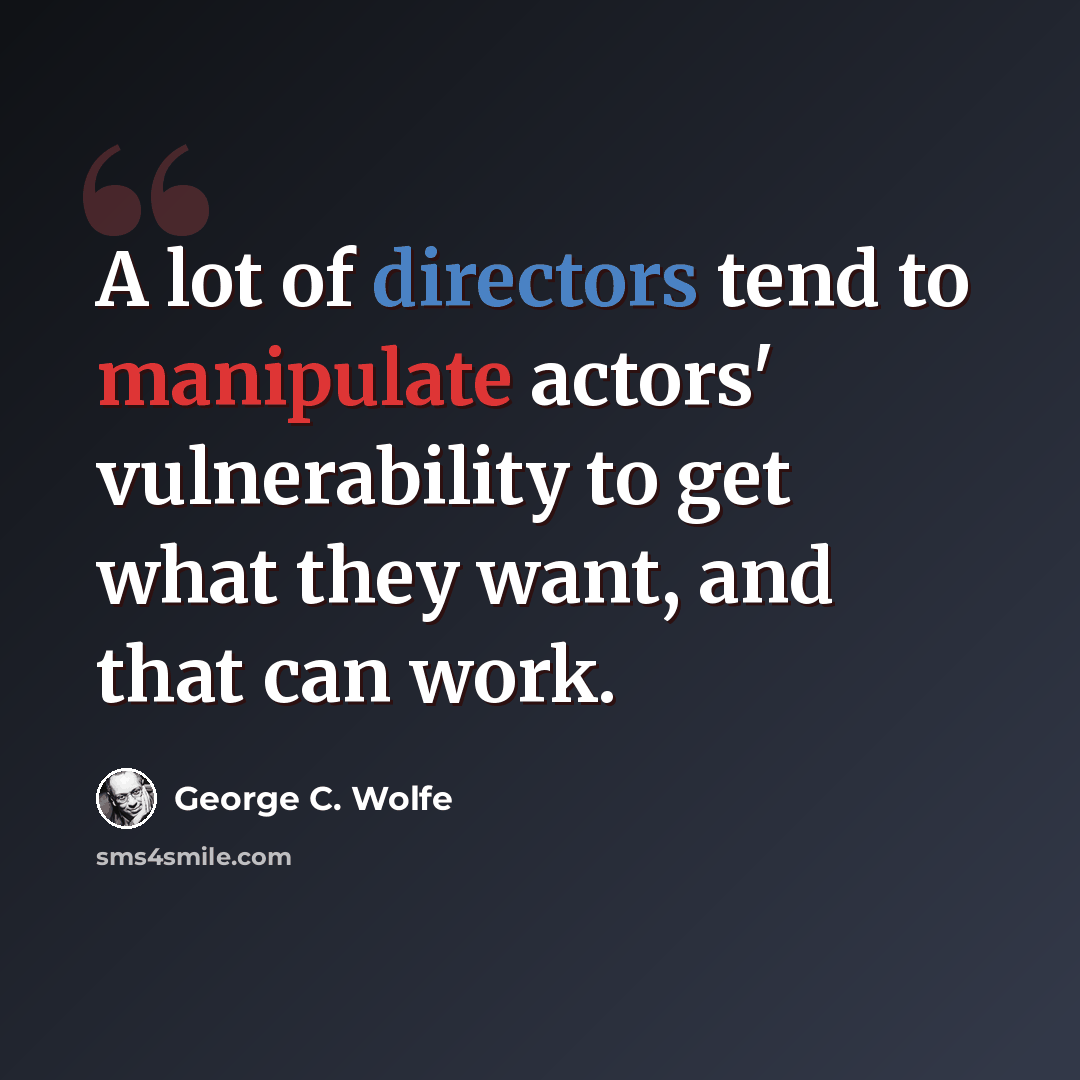 “A lot of directors tend to manipulate actors' vulnerability to get what they want, and that can work.” quote by George C. Wolfe