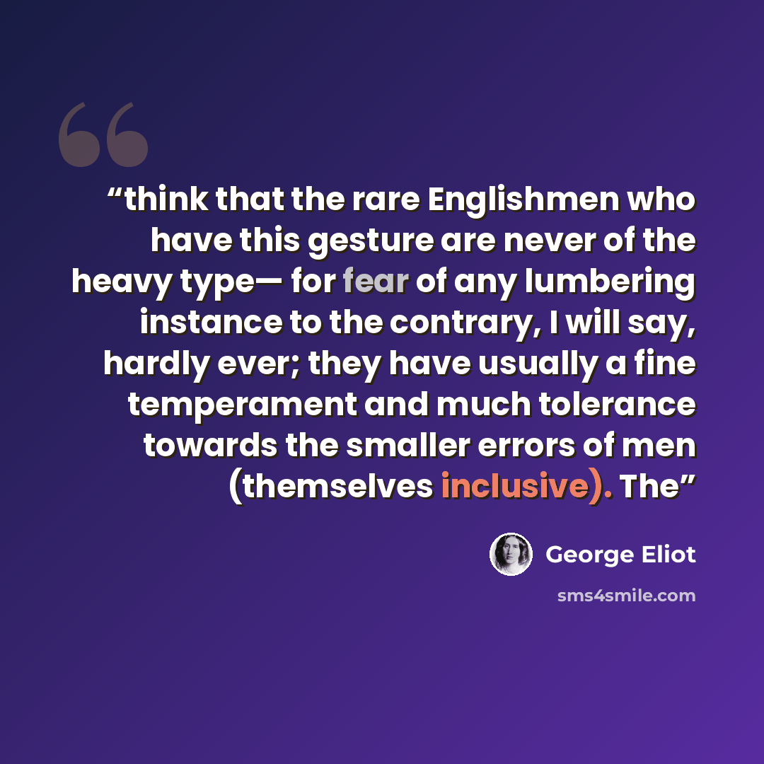 “think that the rare Englishmen who have this gesture are never of the heavy type— for fear of any lumbering instance to the contrary, I will say, hardly ever; they have usually a fine temperament and much tolerance towards the smaller errors of men (themselves inclusive). The” quote by George Eliot