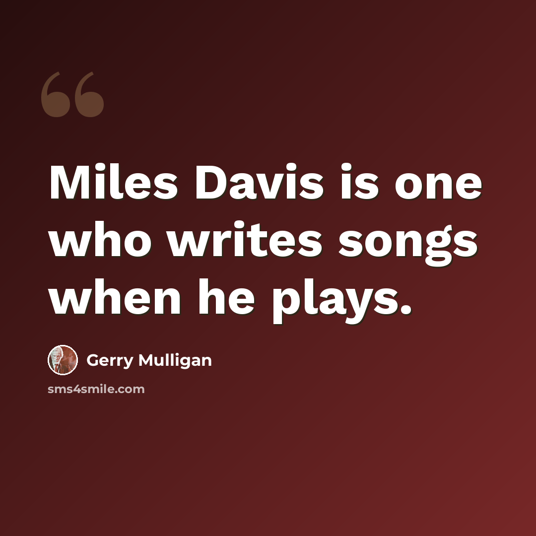 “Miles Davis is one who writes songs when he plays.” quote by Gerry Mulligan