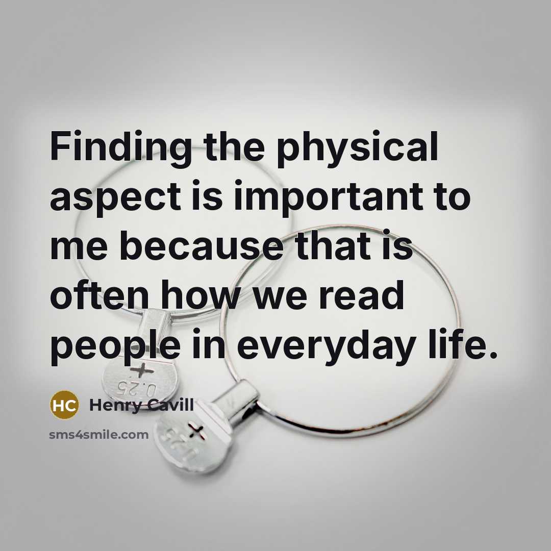 “Finding the physical aspect is important to me because that is often how we read people in everyday life.” quote by Henry Cavill