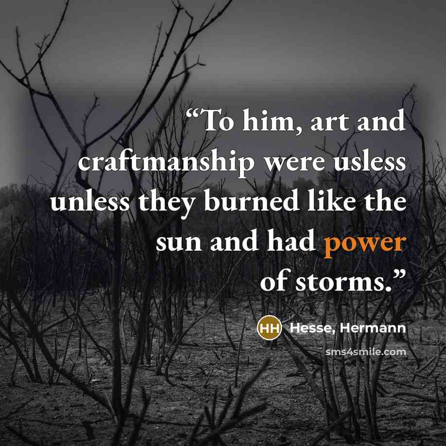“To him, art and craftmanship were usless unless they burned like the sun and had power of storms.” quote by Hesse, Hermann