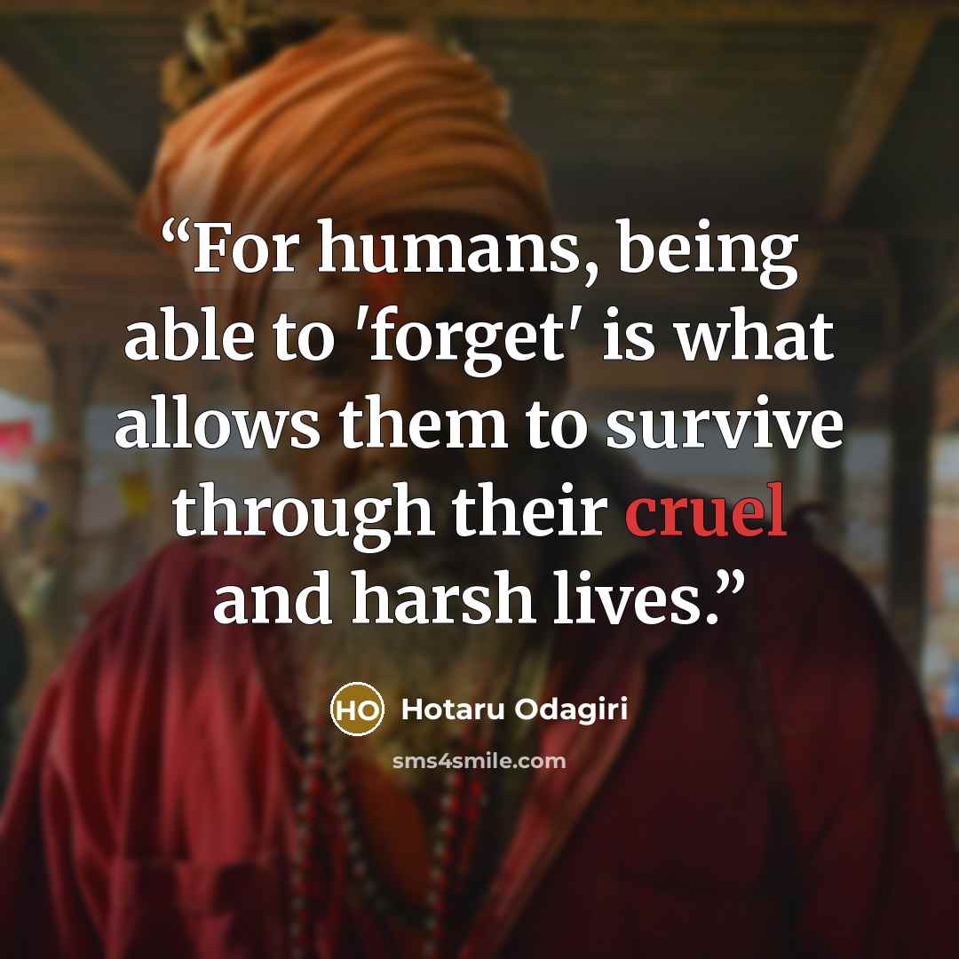 “For humans, being able to 'forget' is what allows them to survive through their cruel and harsh lives.” quote by Hotaru Odagiri