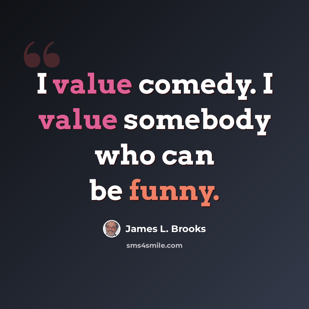 “I value comedy. I value somebody who can be funny.” quote by James L. Brooks