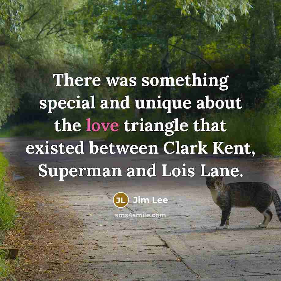 “There was something special and unique about the love triangle that existed between Clark Kent, Superman and Lois Lane.” quote by Jim Lee