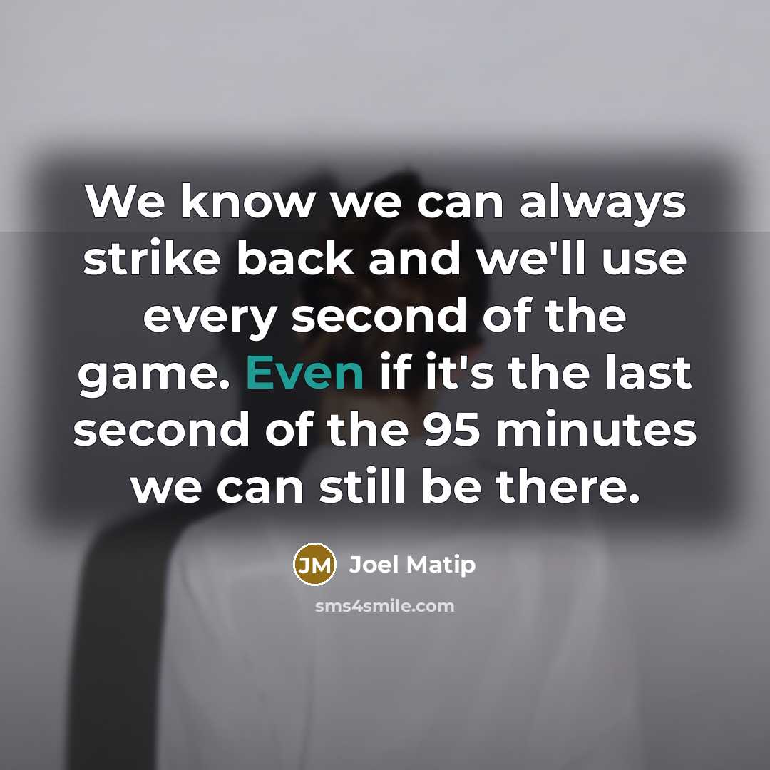 “We know we can always strike back and we'll use every second of the game. Even if it's the last second of the 95 minutes we can still be there.” quote by Joel Matip