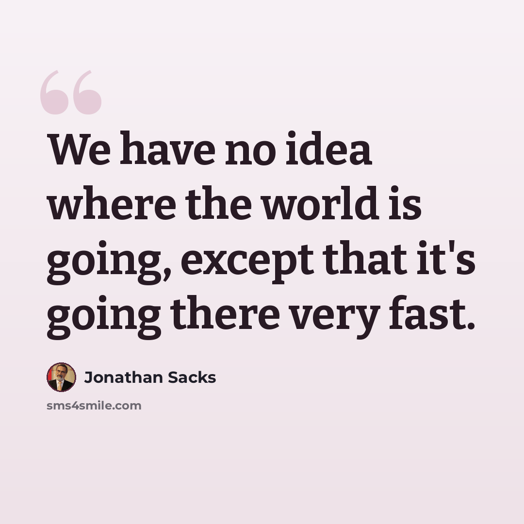 “We have no idea where the world is going, except that it's going there very fast.” quote by Jonathan Sacks