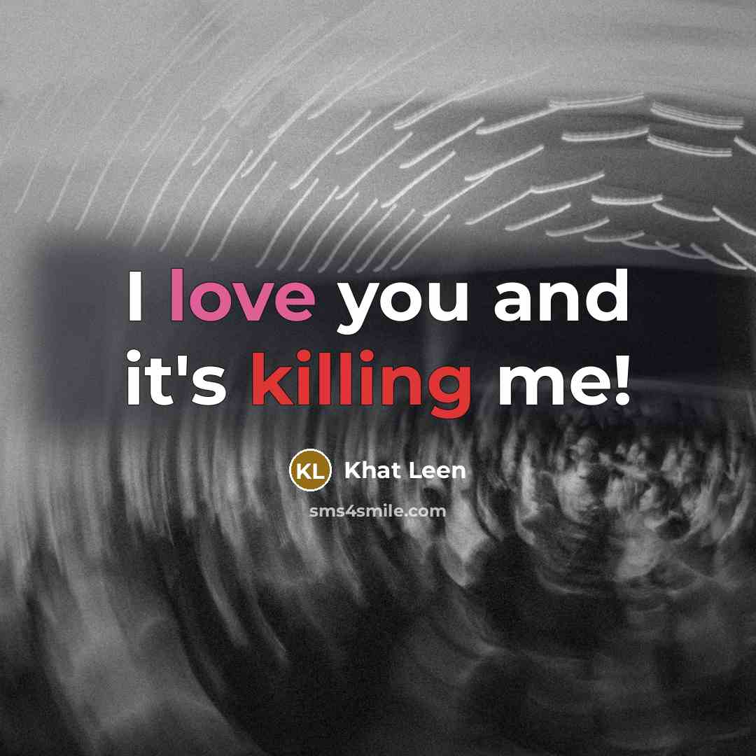 “I love you and it's killing me!” quote by Khat Leen