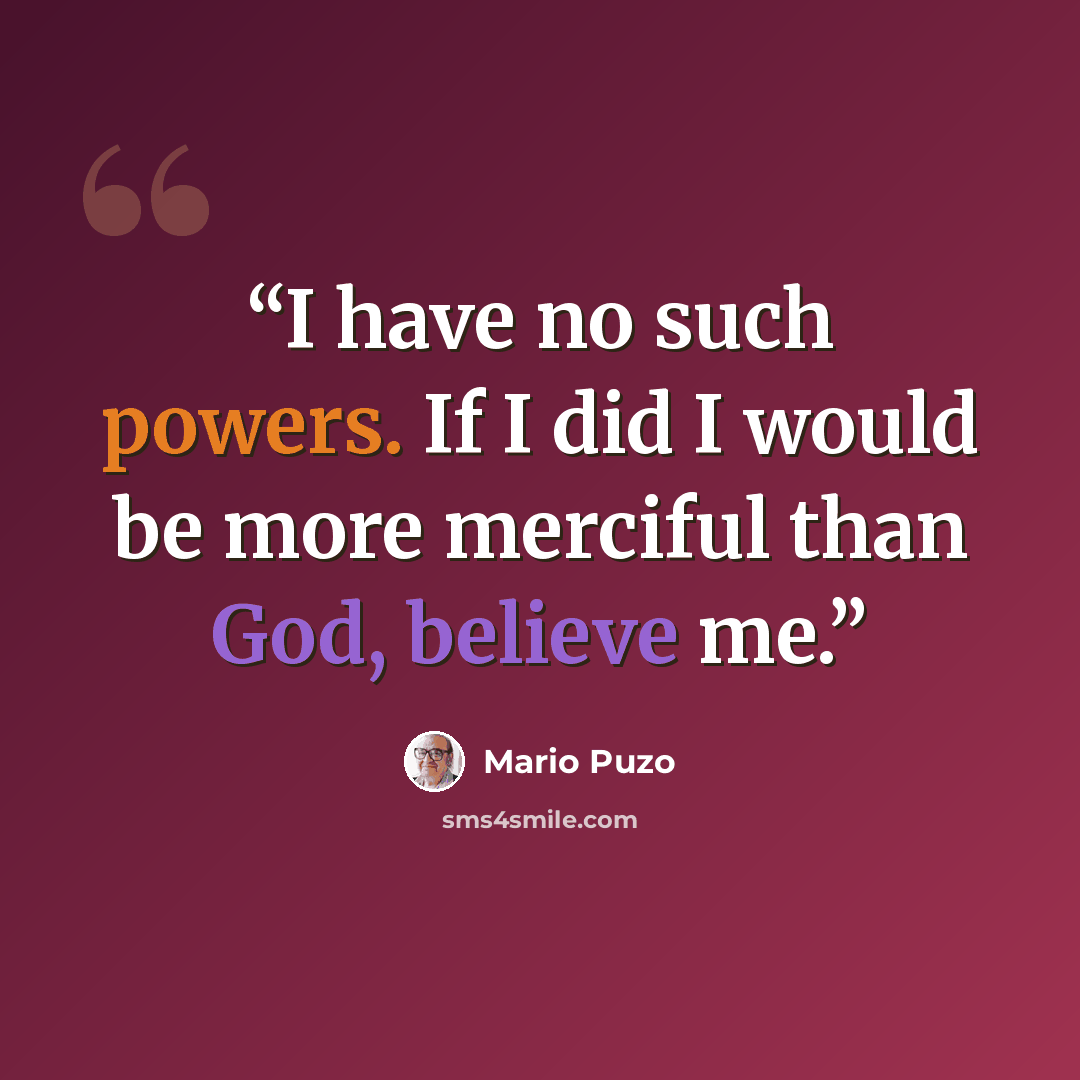 “I have no such powers. If I did I would be more merciful than God, believe me.” quote by Mario Puzo
