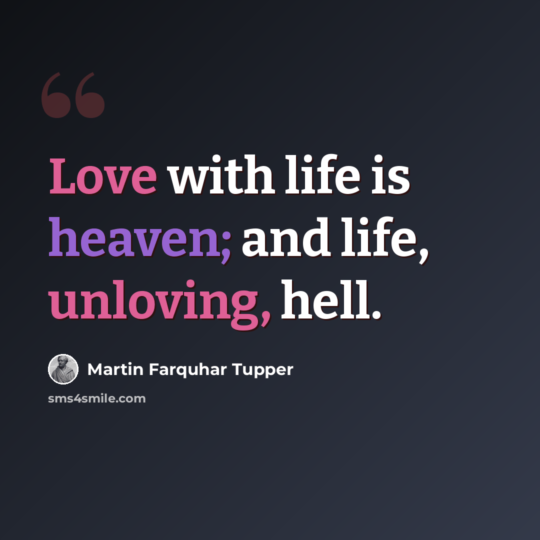 “Love with life is heaven; and life, unloving, hell.” quote by Martin Farquhar Tupper