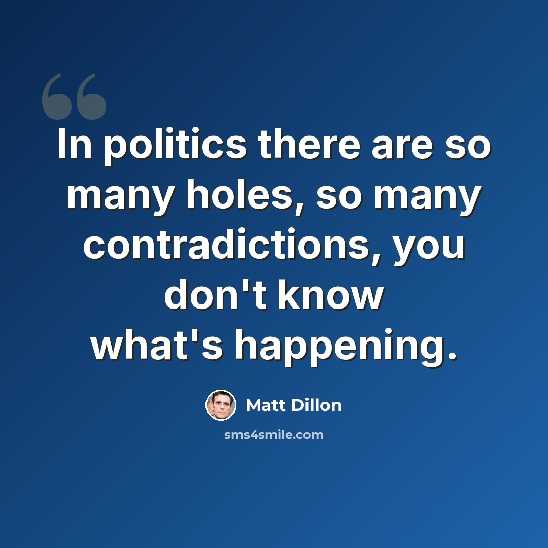 “In politics there are so many holes, so many contradictions, you don't know what's happening.” quote by Matt Dillon