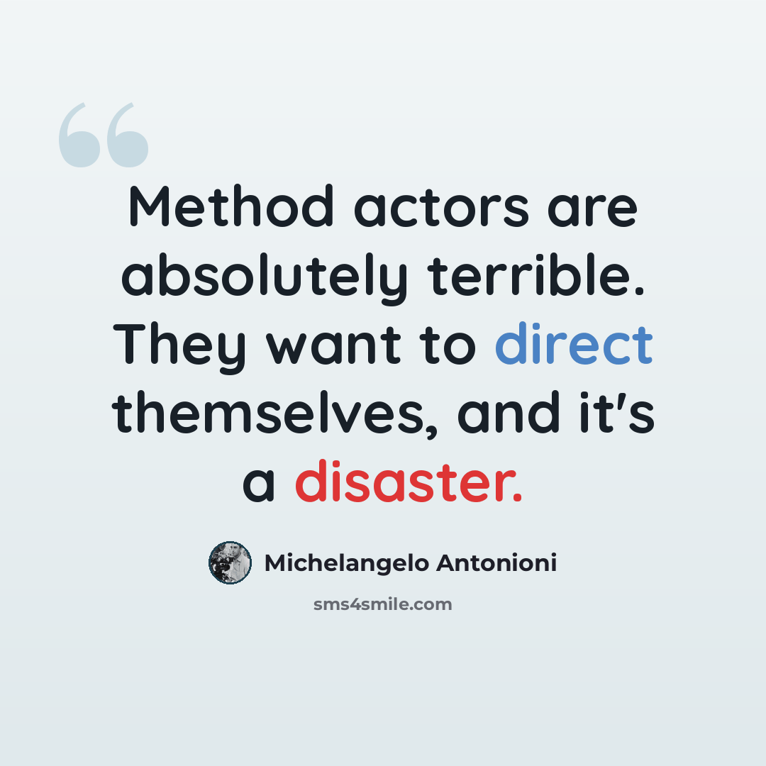 “Method actors are absolutely terrible. They want to direct themselves, and it's a disaster.” quote by Michelangelo Antonioni