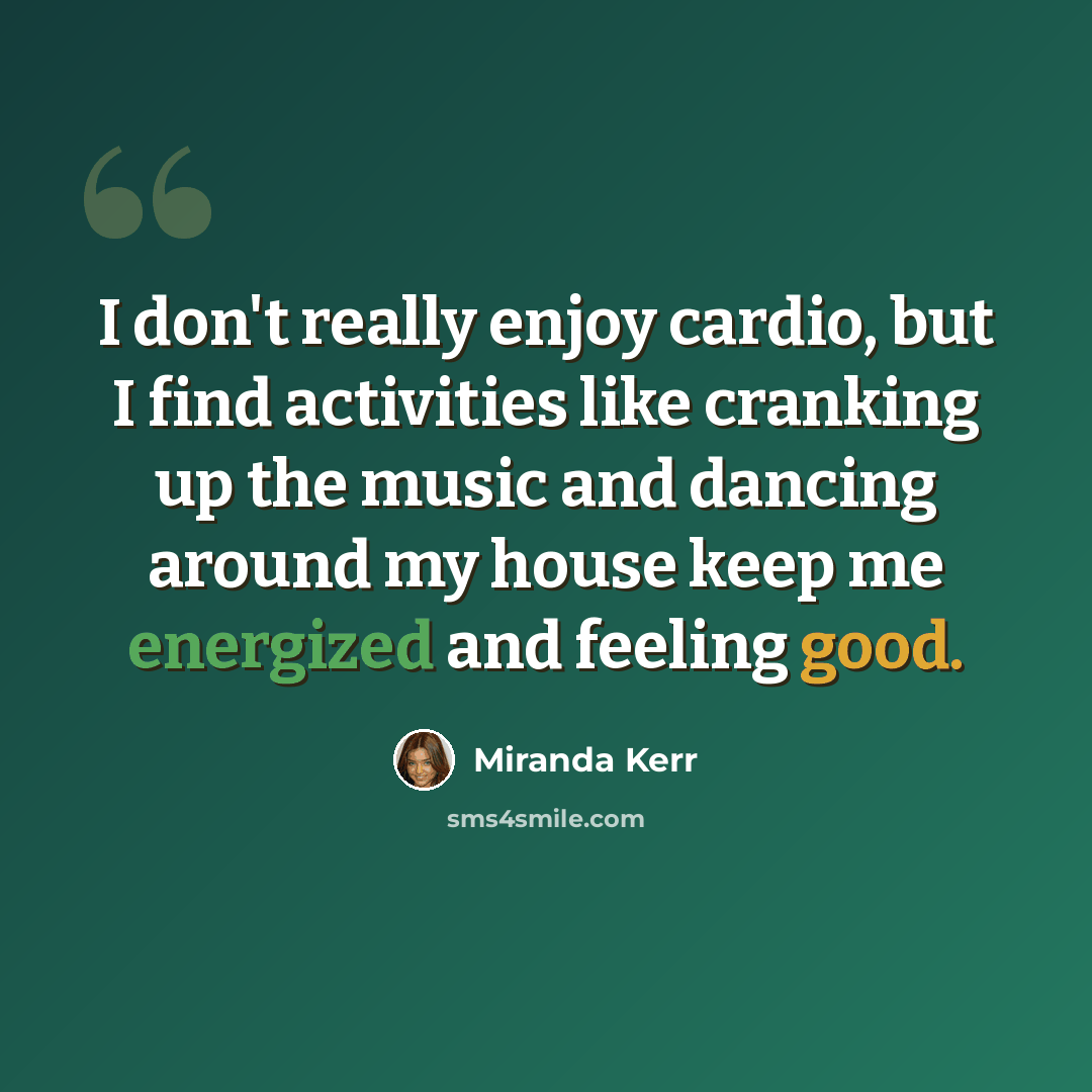 “I don't really enjoy cardio, but I find activities like cranking up the music and dancing around my house keep me energized and feeling good.” quote by Miranda Kerr