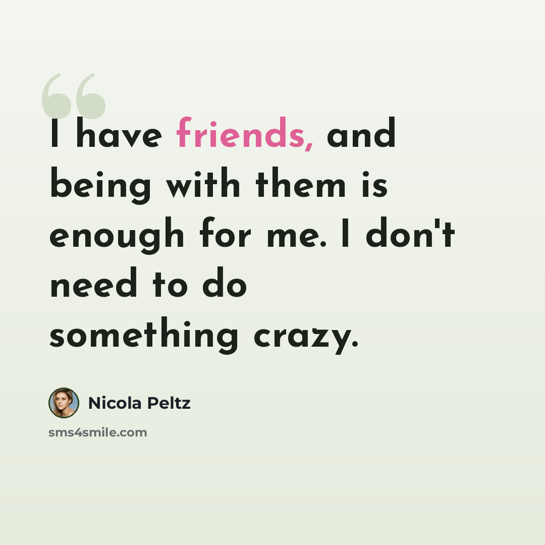 “I have friends, and being with them is enough for me. I don't need to do something crazy.” quote by Nicola Peltz