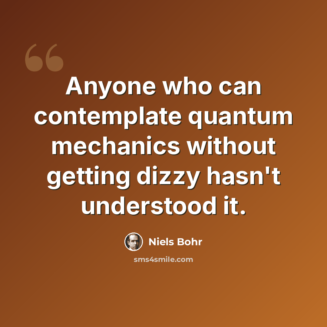 “Anyone who can contemplate quantum mechanics without getting dizzy hasn't understood it.” quote by Niels Bohr